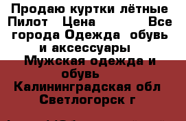 Продаю куртки лётные Пилот › Цена ­ 9 000 - Все города Одежда, обувь и аксессуары » Мужская одежда и обувь   . Калининградская обл.,Светлогорск г.